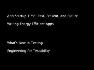 App Startup Time: Past, Present, and Future
Writing Energy Efficient Apps
What's New in Testing
Engineering for Testability