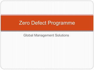 Global Management Solutions
Zero Defect Programme