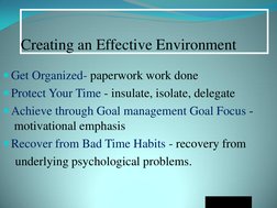 Creating an Effective Environment 
Get Organized- paperwork work done 
Protect Your Time - insulate, isolate, delegate 
Ac