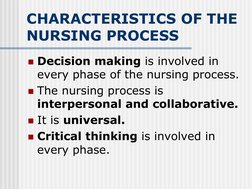 CHARACTERISTICS OF THE 
NURSING PROCESS 
Decision making is involved in 
every phase of the nursing process. 
The nursing p