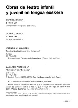 Obras de teatro infantil 
y juvenil en lengua euskera 
GEREÑO, XABIER 
8 Teatro Lan 
Comprende ocho piezas de humor. 
GEREÑO,