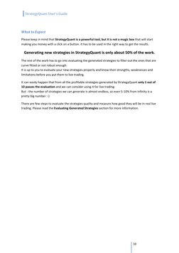 StrategyQuant User's Guide
10
What to Expect
Please keep in mind that StrategyQuant is a powerful tool, but it is