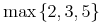 {{minormal{max}}{left.middle{{2},{3},{5}middle}ight.}}