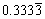 0.33333 overline{3}